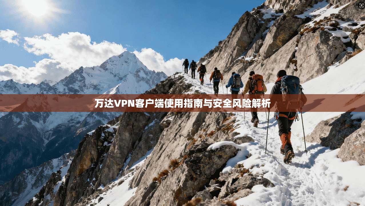 万达VPN客户端使用指南与安全风险解析