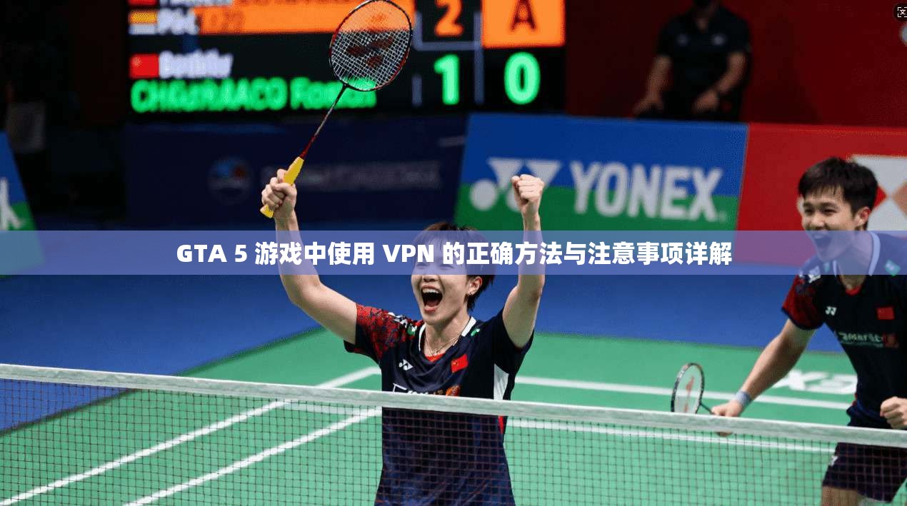 GTA 5 游戏中使用 VPN 的正确方法与注意事项详解