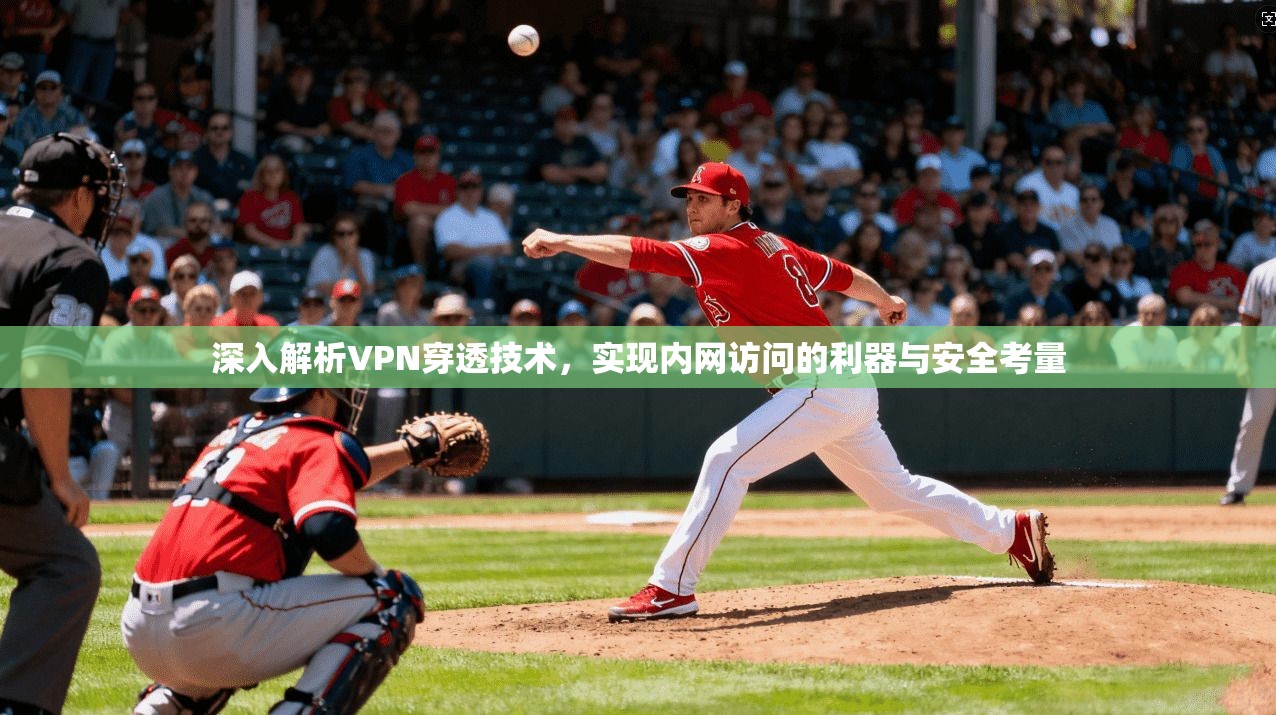 深入解析VPN穿透技术，实现内网访问的利器与安全考量