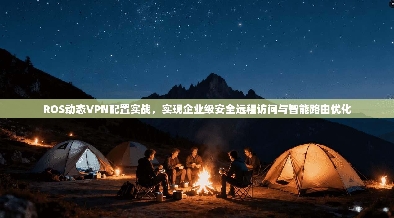 ROS动态VPN配置实战，实现企业级安全远程访问与智能路由优化
