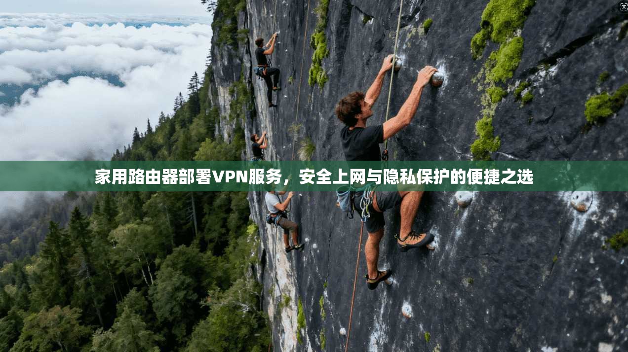 家用路由器部署VPN服务,安全上网与隐私保护的便捷之选