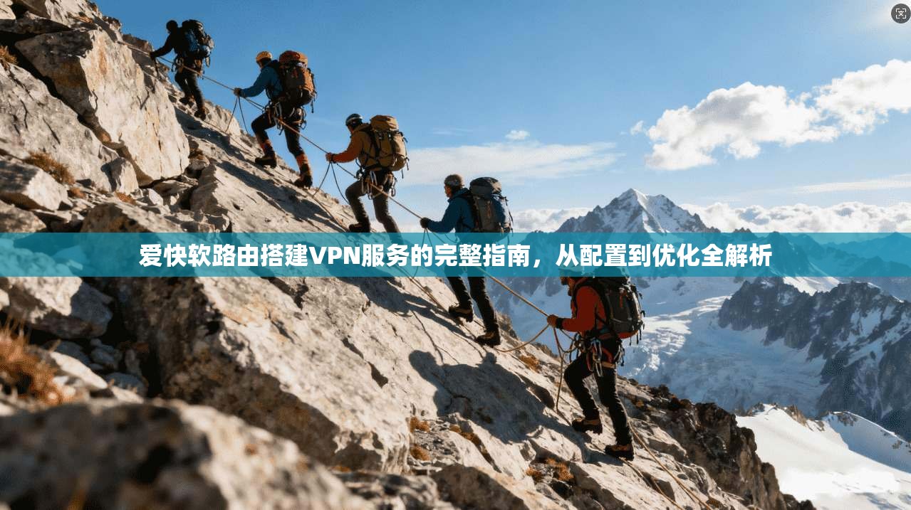 爱快软路由搭建VPN服务的完整指南，从配置到优化全解析