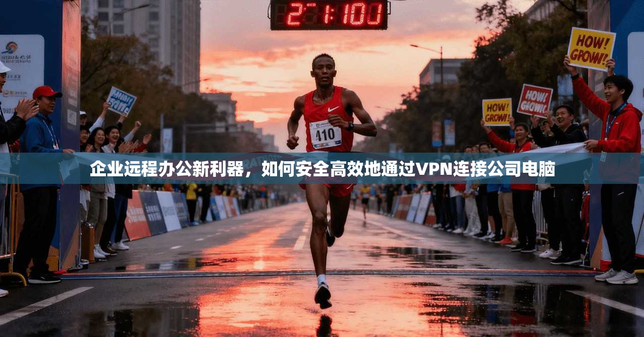 企业远程办公新利器，如何安全高效地通过VPN连接公司电脑