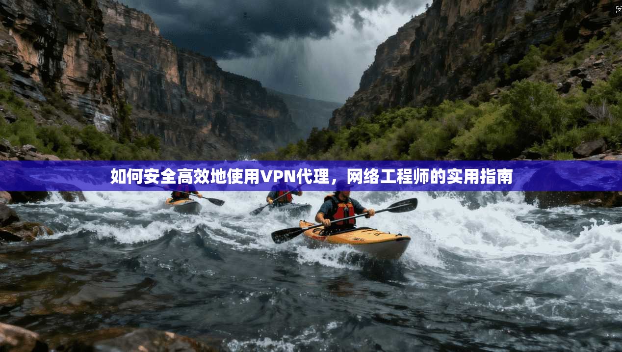 如何安全高效地使用VPN代理，网络工程师的实用指南