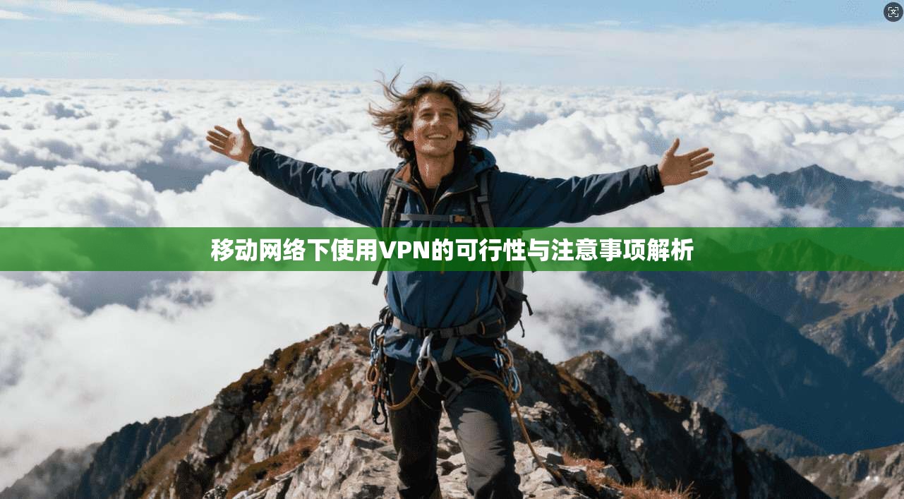 移动网络下使用VPN的可行性与注意事项解析