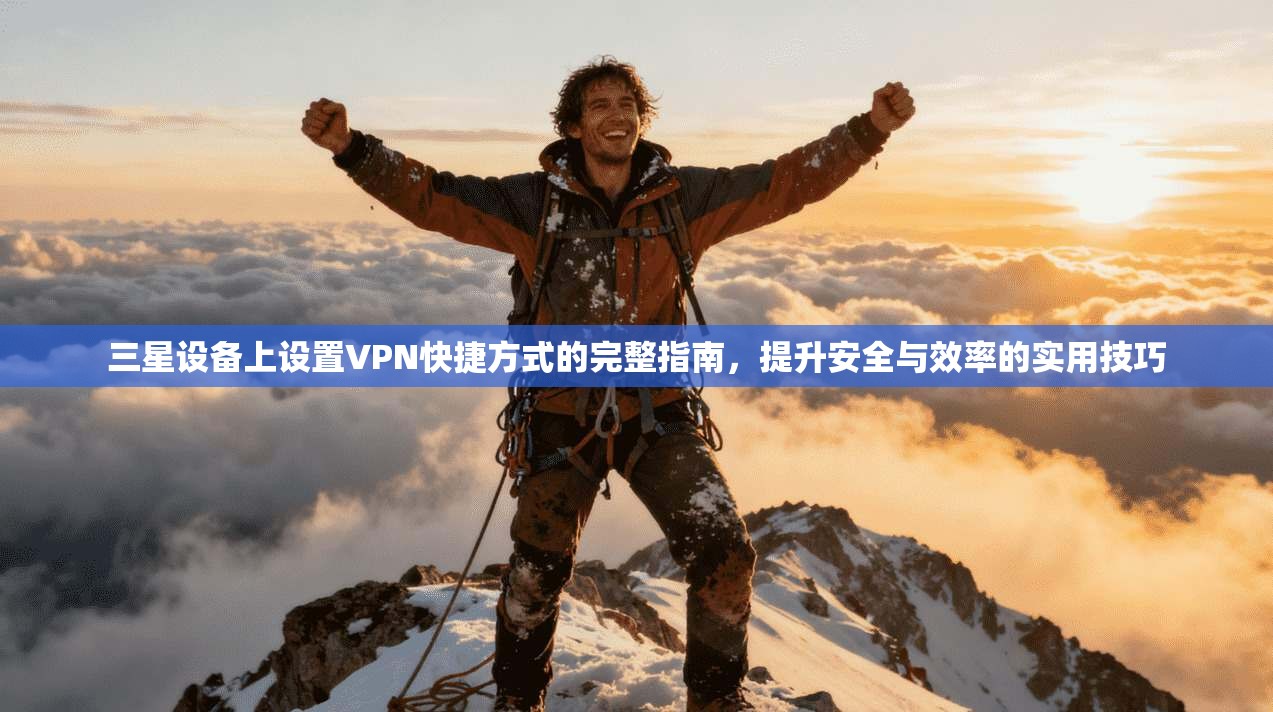 三星设备上设置VPN快捷方式的完整指南,提升安全与效率的实用技巧