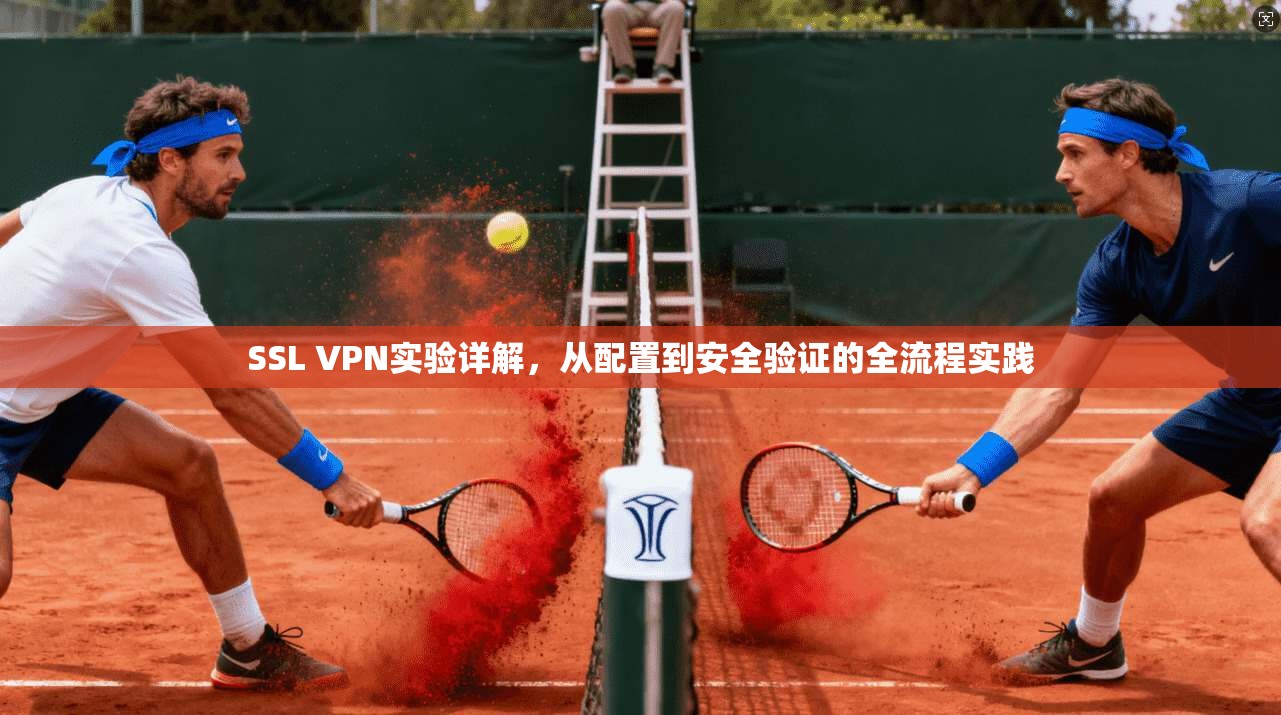 SSL VPN实验详解，从配置到安全验证的全流程实践