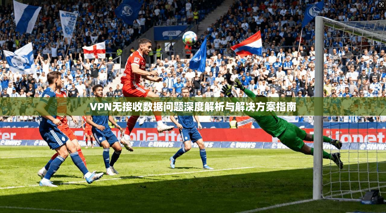 VPN无接收数据问题深度解析与解决方案指南