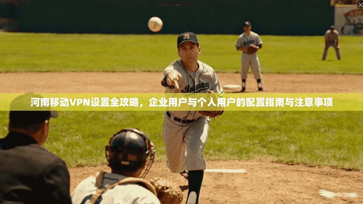 河南移动VPN设置全攻略,企业用户与个人用户的配置指南与注意事项