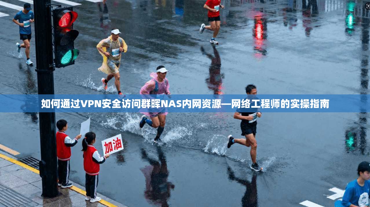 如何通过VPN安全访问群晖NAS内网资源—网络工程师的实操指南