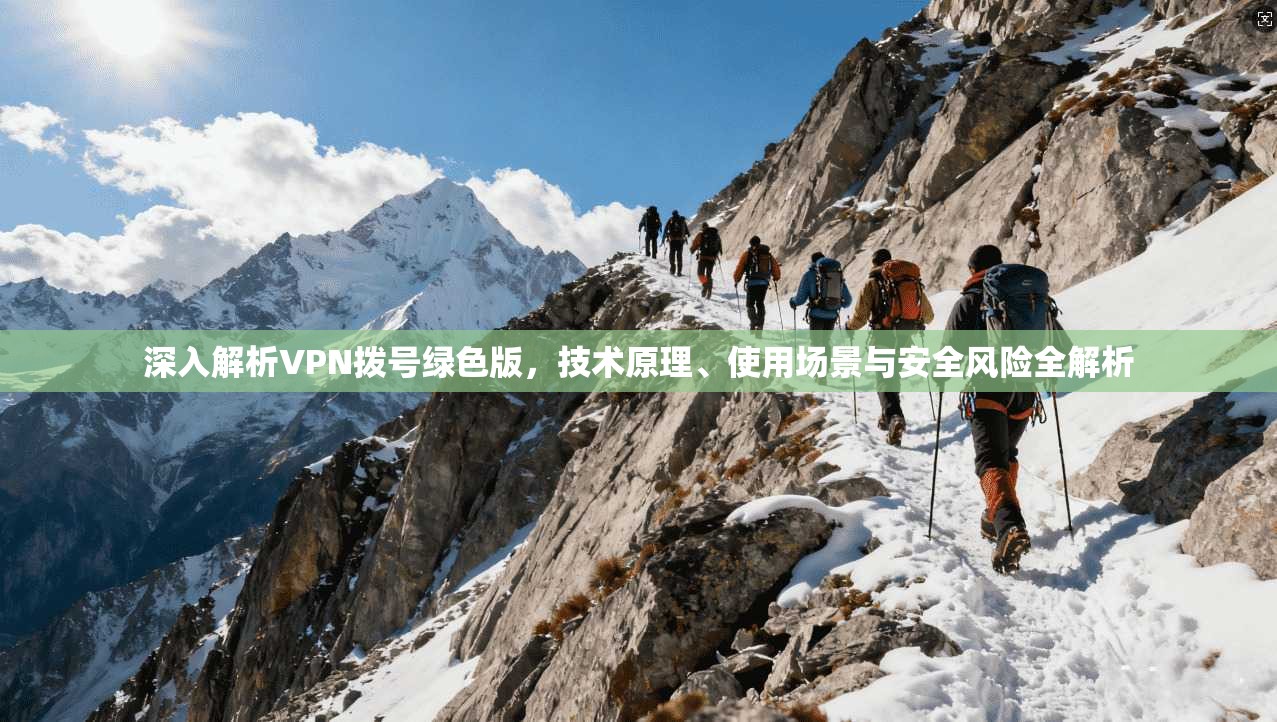 深入解析VPN拨号绿色版,技术原理、使用场景与安全风险全解析