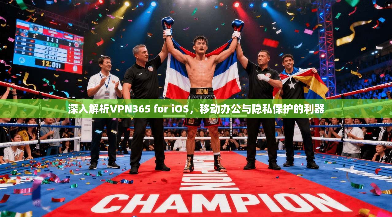 深入解析VPN365 for iOS,移动办公与隐私保护的利器