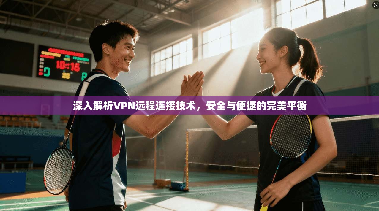 深入解析VPN远程连接技术，安全与便捷的完美平衡