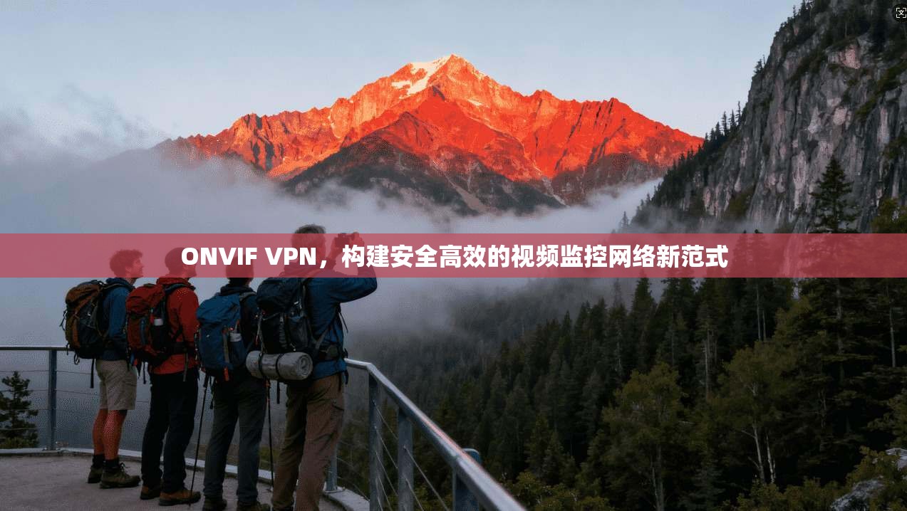 ONVIF VPN，构建安全高效的视频监控网络新范式