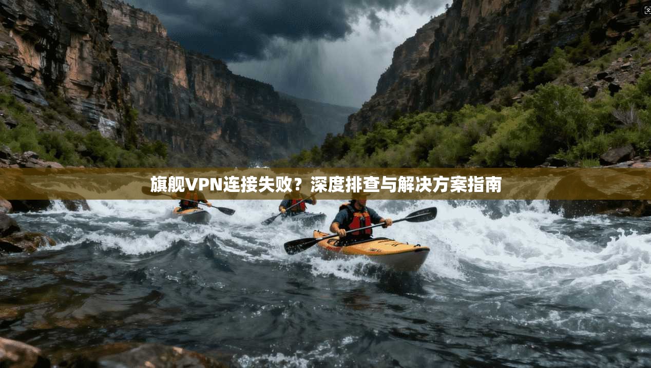 旗舰VPN连接失败？深度排查与解决方案指南