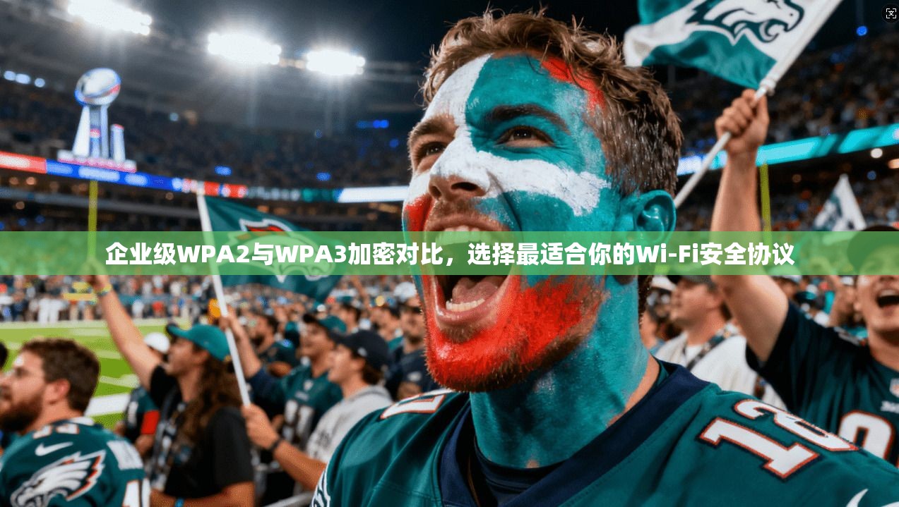 企业级WPA2与WPA3加密对比，选择最适合你的Wi-Fi安全协议