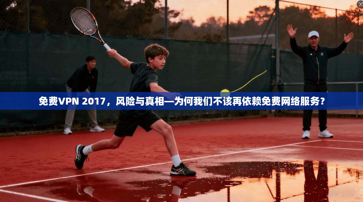 免费VPN 2017，风险与真相—为何我们不该再依赖免费网络服务？