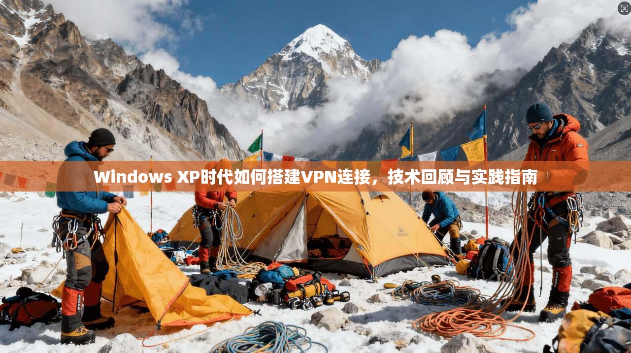 Windows XP时代如何搭建VPN连接，技术回顾与实践指南