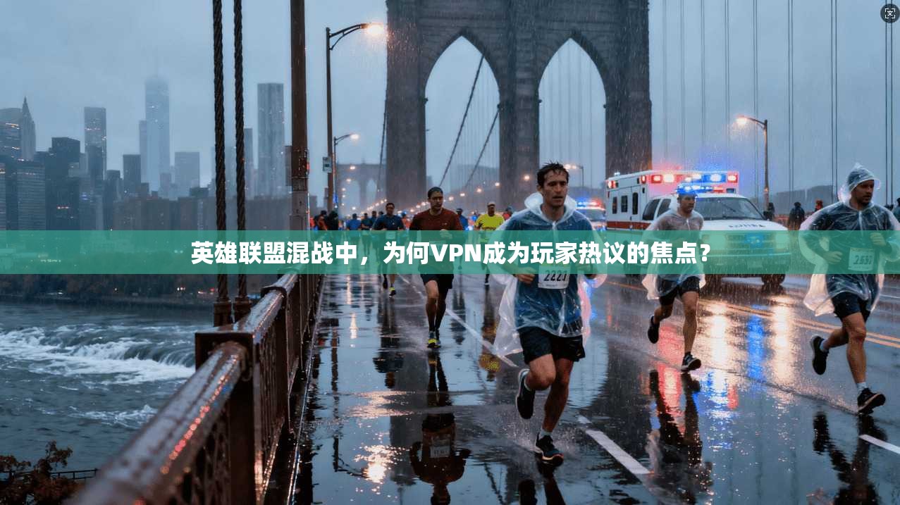 英雄联盟混战中，为何VPN成为玩家热议的焦点？