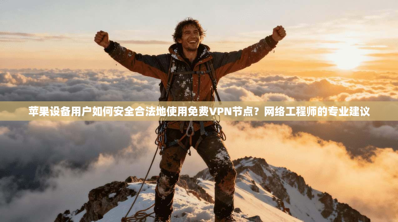 苹果设备用户如何安全合法地使用免费VPN节点？网络工程师的专业建议