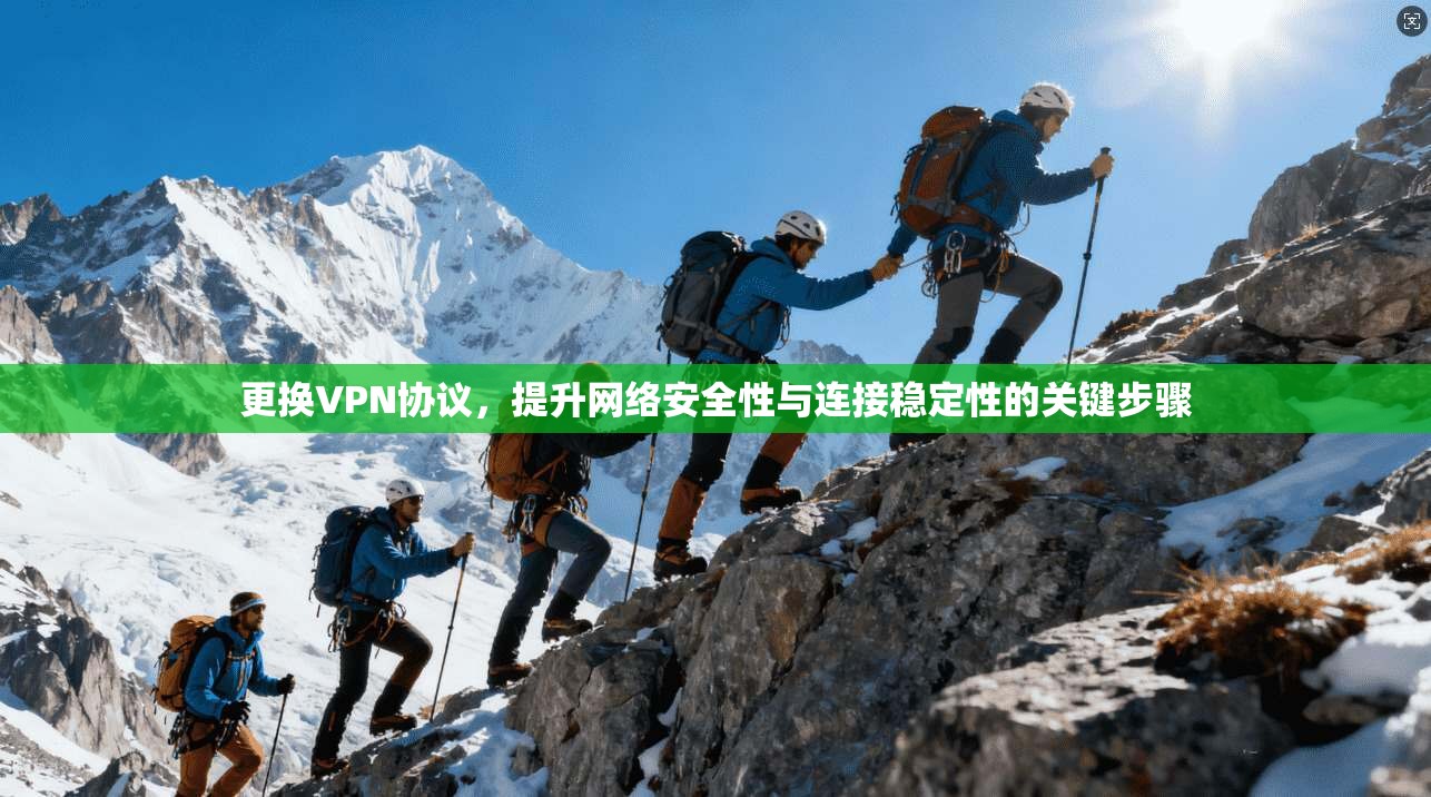 更换VPN协议，提升网络安全性与连接稳定性的关键步骤