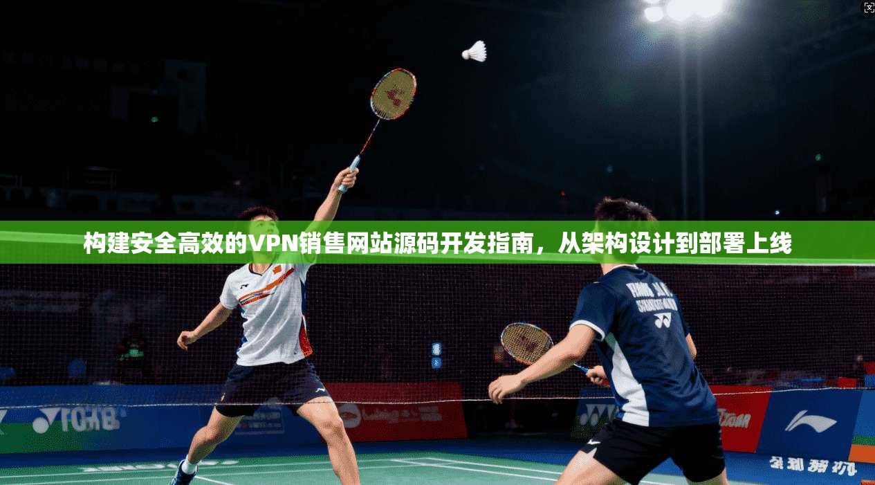 构建安全高效的VPN销售网站源码开发指南，从架构设计到部署上线