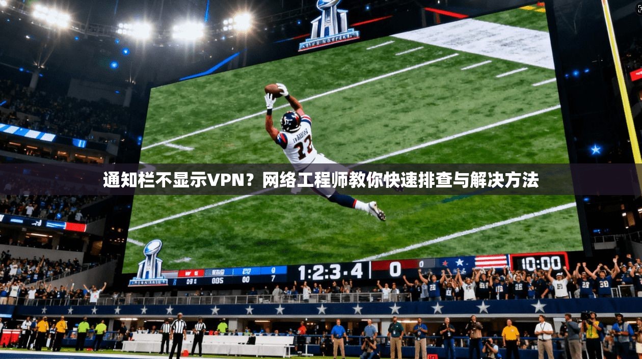 通知栏不显示VPN？网络工程师教你快速排查与解决方法
