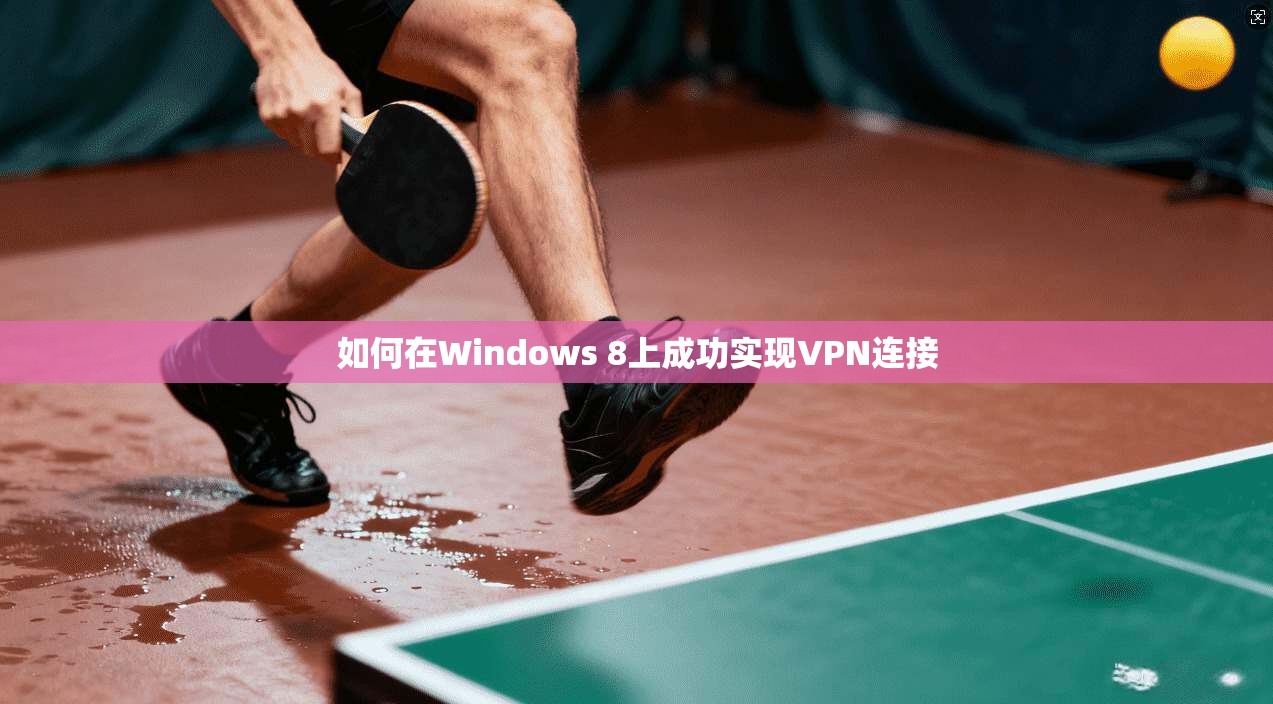 如何在Windows 8上成功实现VPN连接