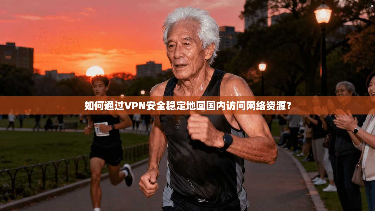 如何通过VPN安全稳定地回国内访问网络资源？
