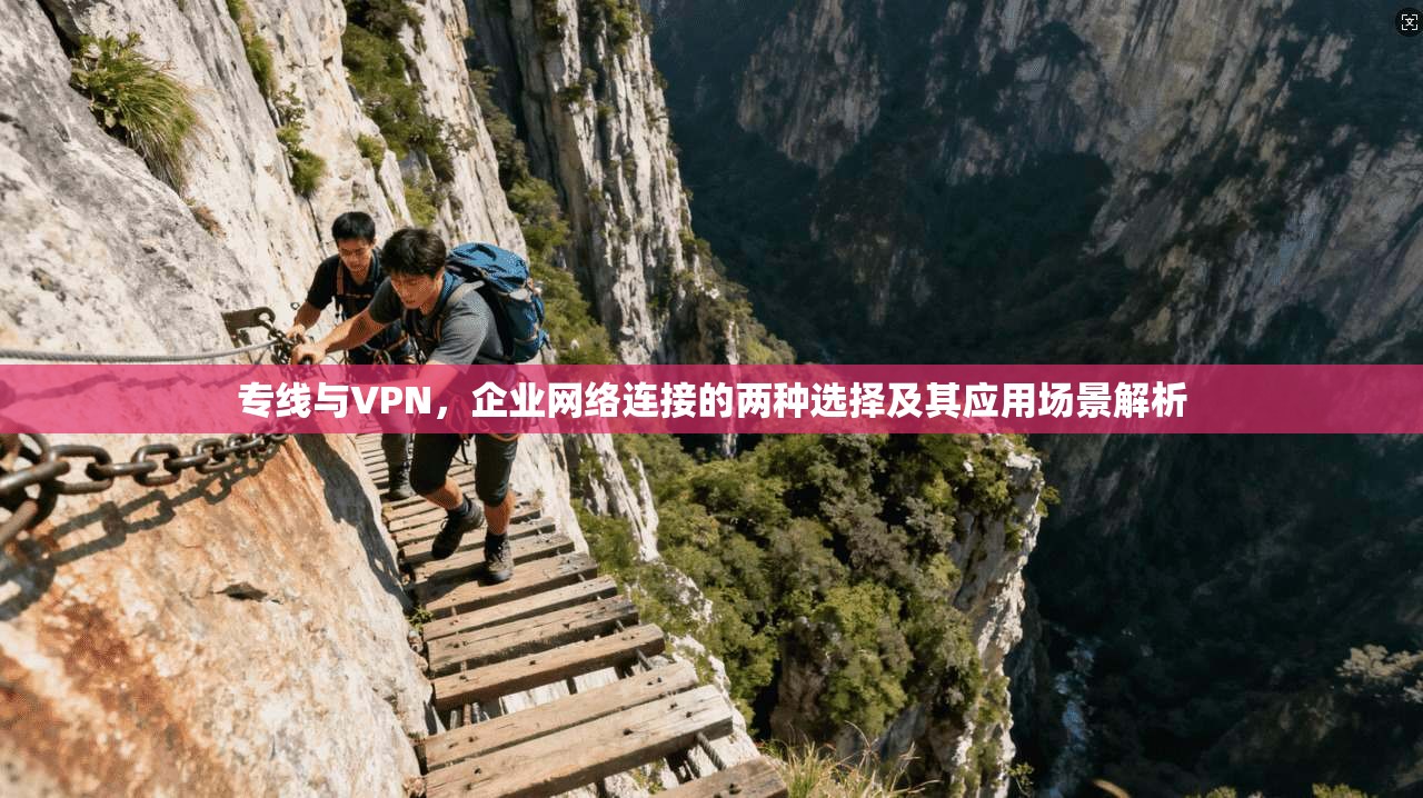 专线与VPN，企业网络连接的两种选择及其应用场景解析