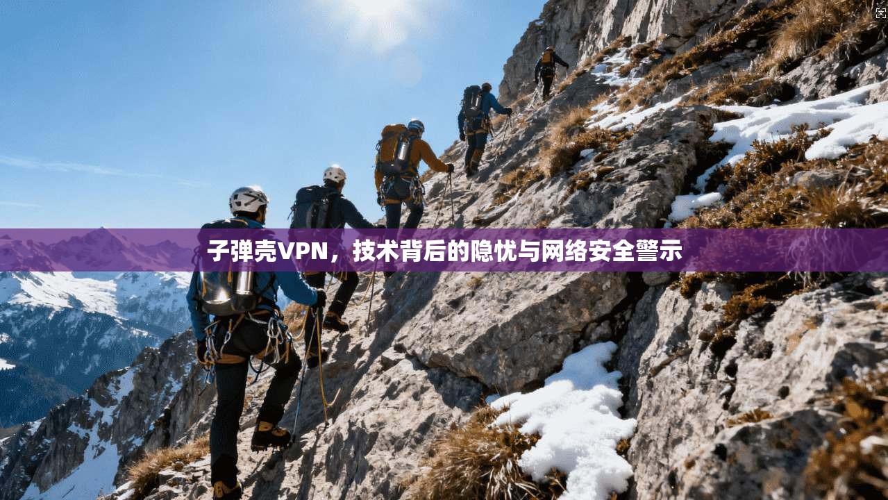 子弹壳VPN，技术背后的隐忧与网络安全警示
