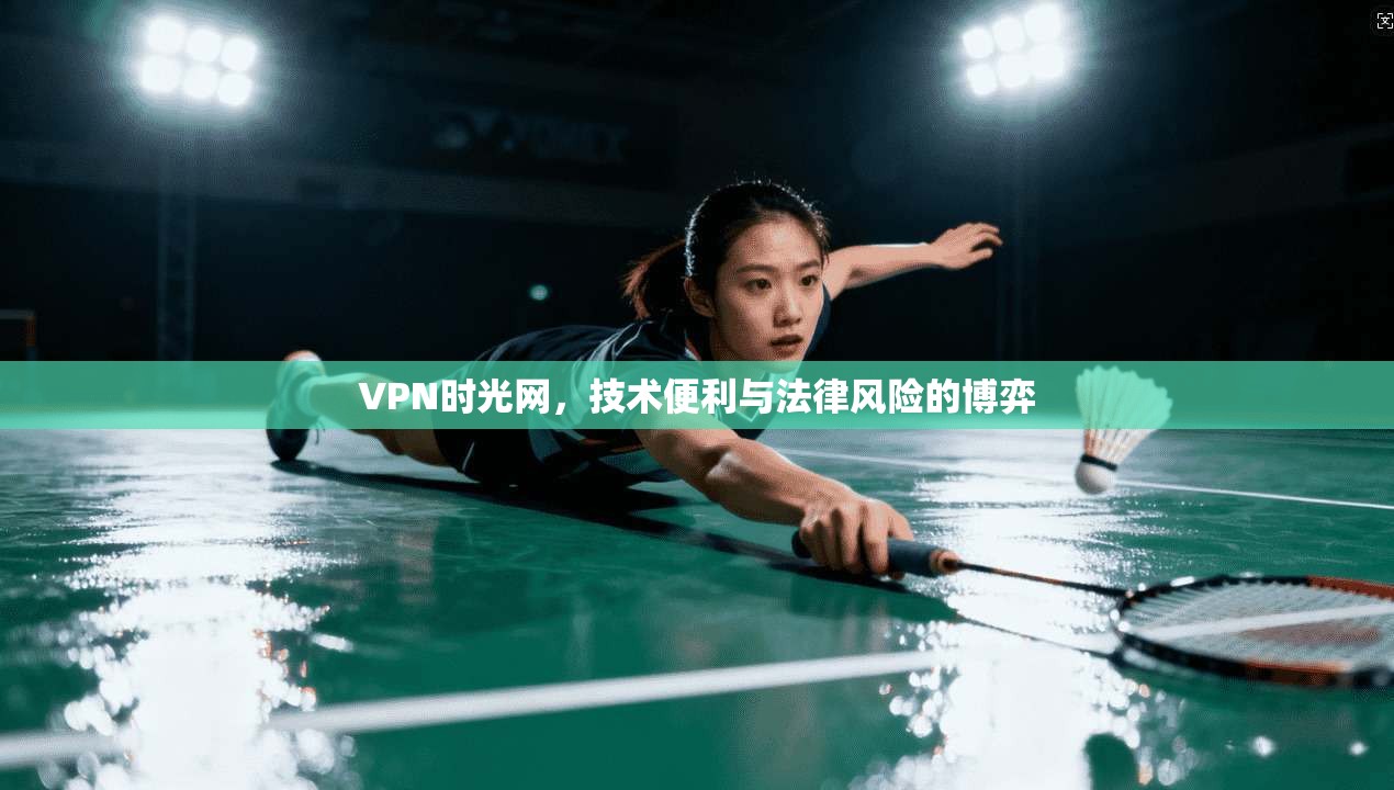 VPN时光网，技术便利与法律风险的博弈