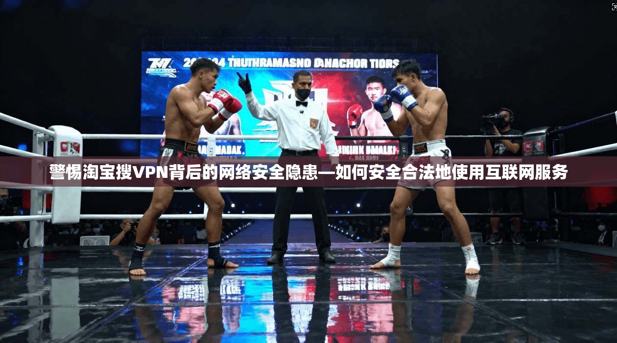 警惕淘宝搜VPN背后的网络安全隐患—如何安全合法地使用互联网服务