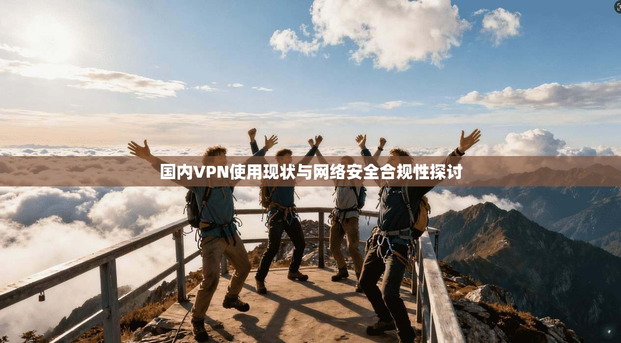 国内VPN使用现状与网络安全合规性探讨