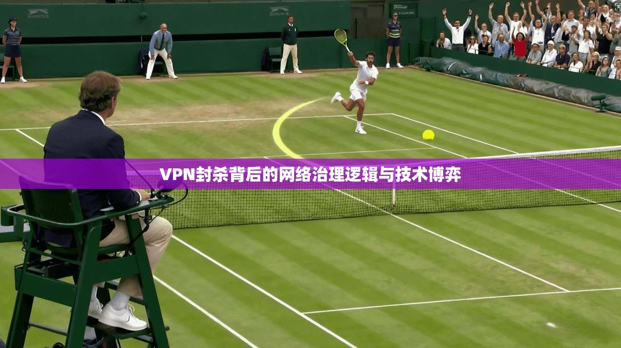 VPN封杀背后的网络治理逻辑与技术博弈
