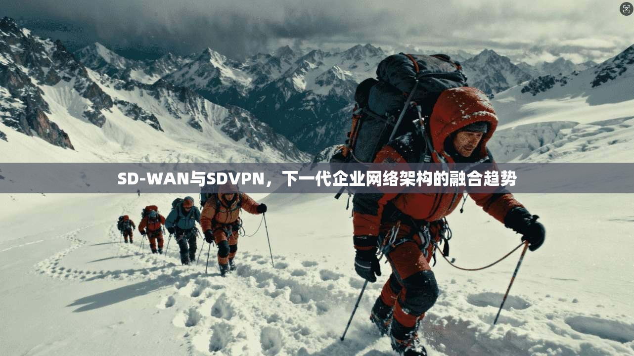 SD-WAN与SDVPN，下一代企业网络架构的融合趋势