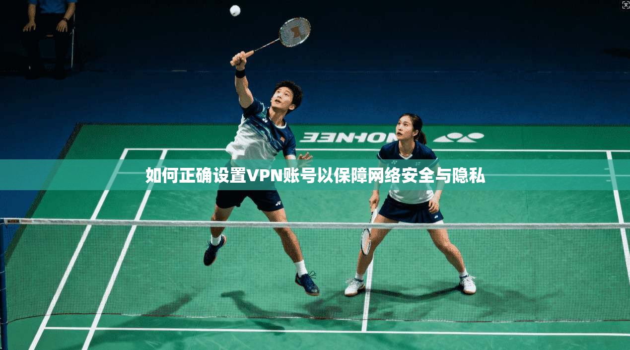 如何正确设置VPN账号以保障网络安全与隐私