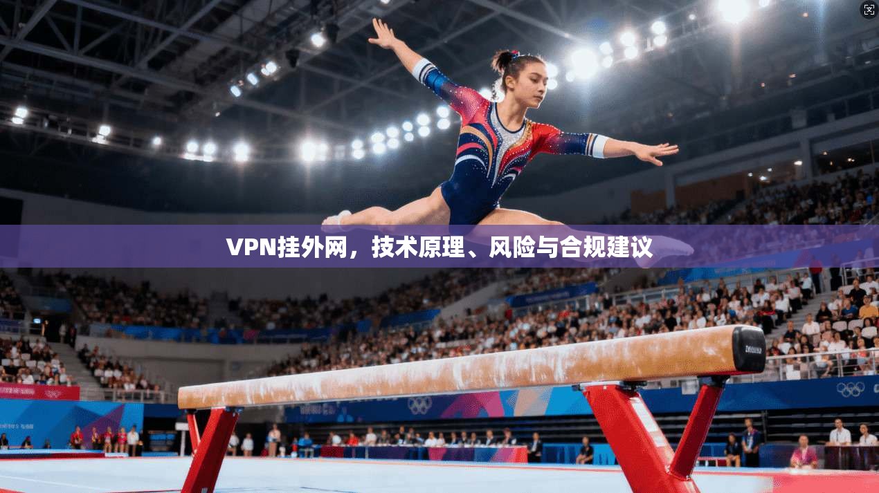VPN挂外网,技术原理、风险与合规建议 VPN挂外网,技术原理、风险与合规建议