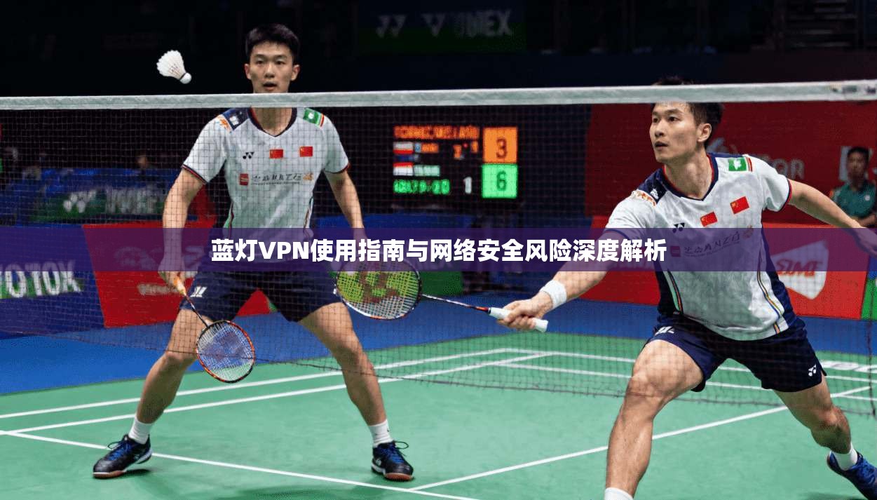 蓝灯VPN使用指南与网络安全风险深度解析
