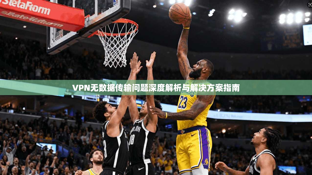 VPN无数据传输问题深度解析与解决方案指南