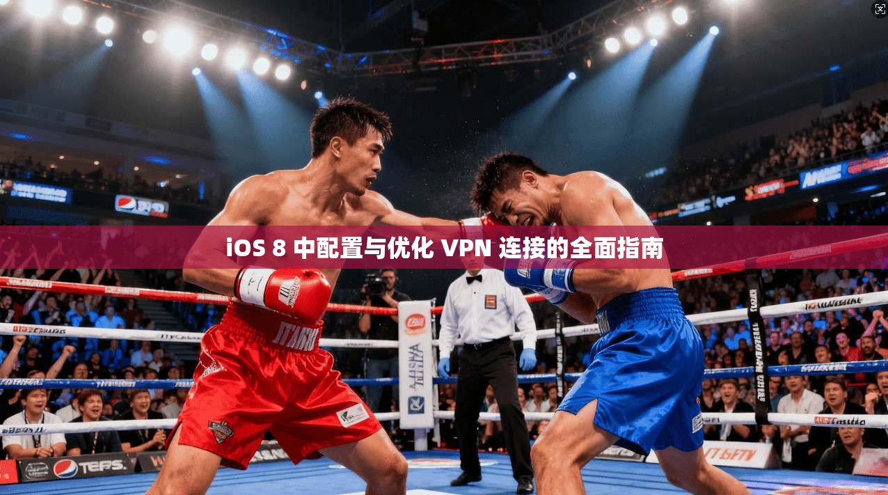 iOS 8 中配置与优化 VPN 连接的全面指南