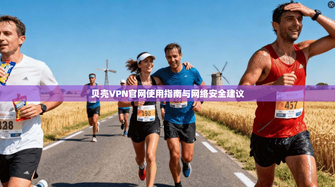 贝壳VPN官网使用指南与网络安全建议