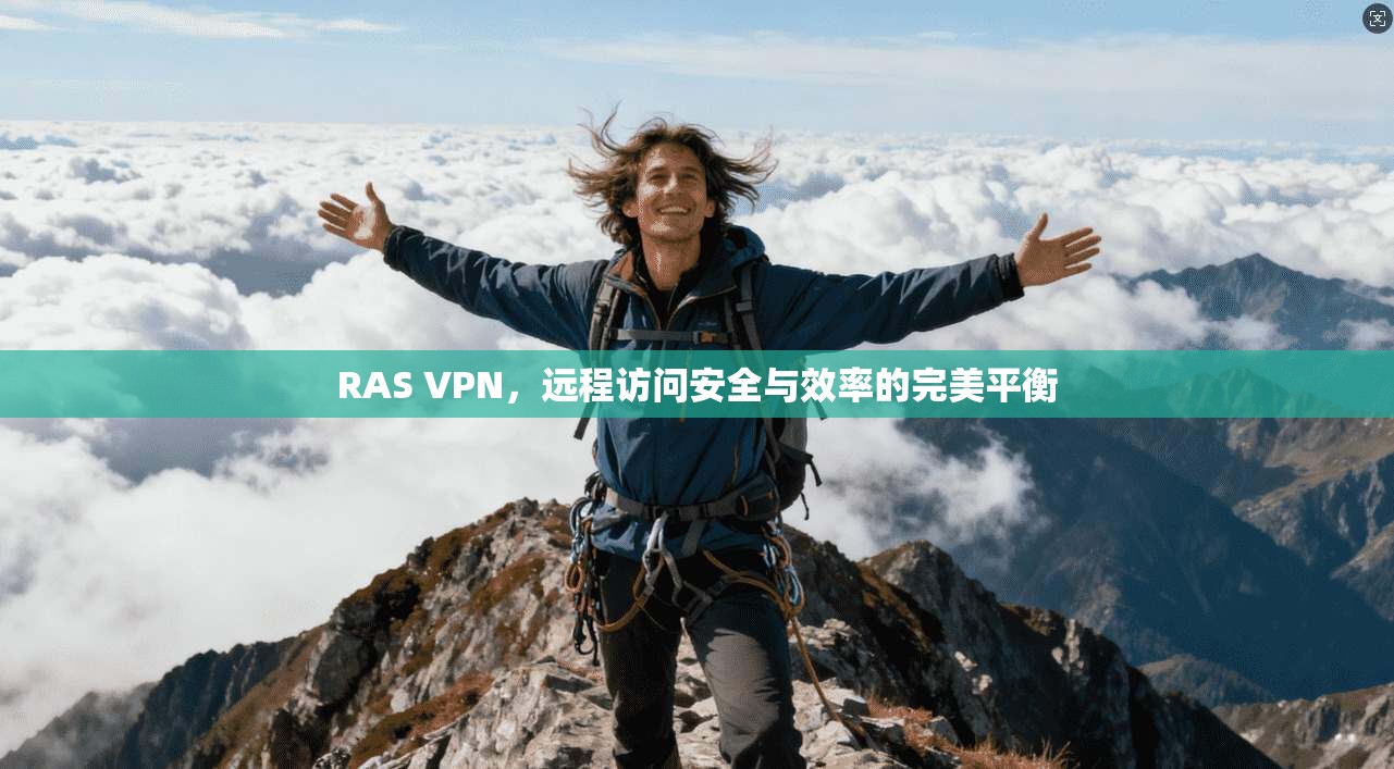 RAS VPN，远程访问安全与效率的完美平衡