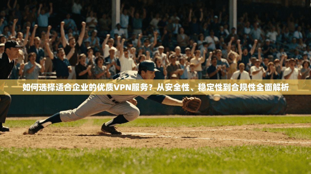 如何选择适合企业的优质VPN服务？从安全性、稳定性到合规性全面解析