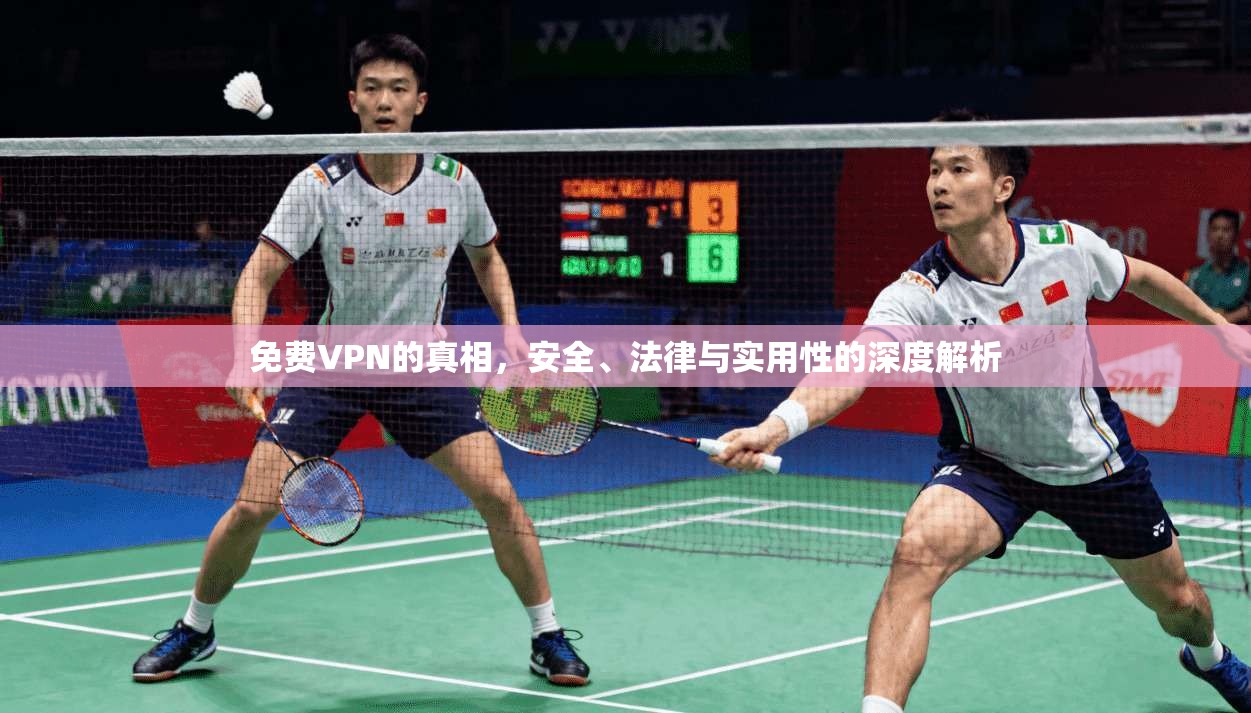 免费VPN的真相,安全、法律与实用性的深度解析