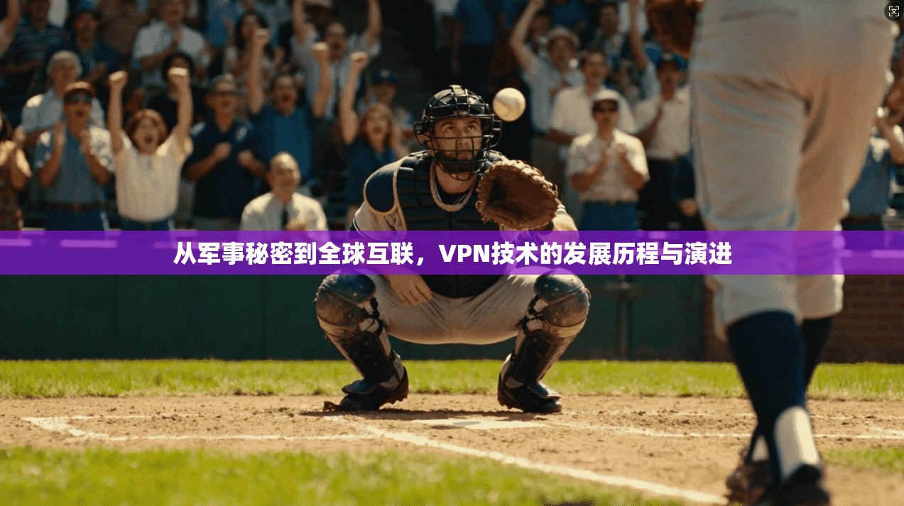 从军事秘密到全球互联,VPN技术的发展历程与演进