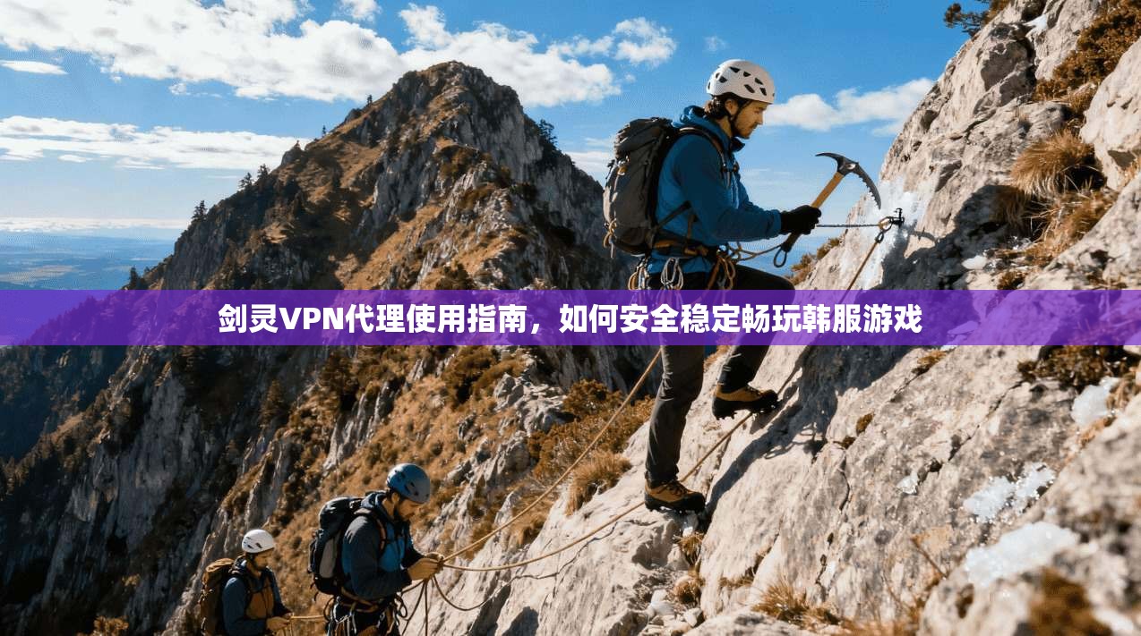 剑灵VPN代理使用指南，如何安全稳定畅玩韩服游戏