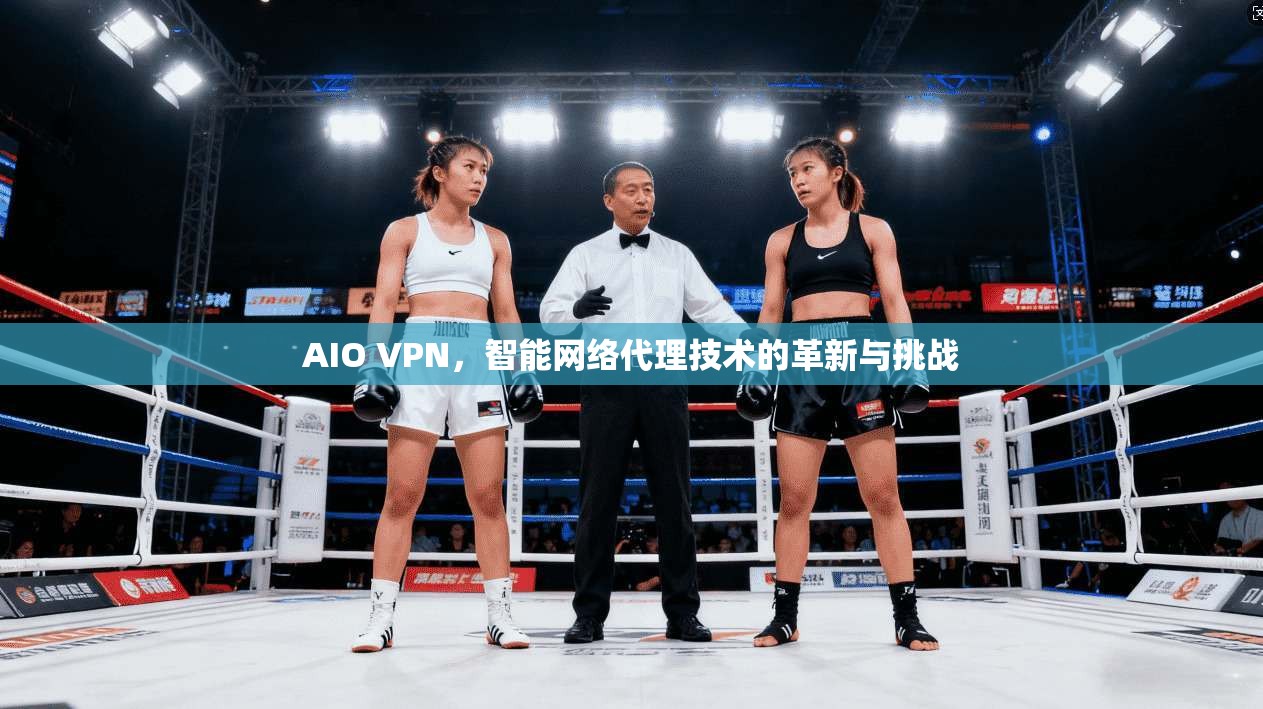 AIO VPN，智能网络代理技术的革新与挑战