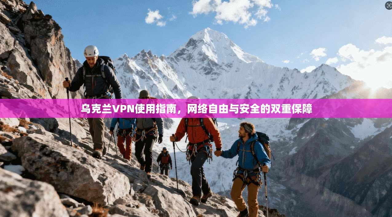乌克兰VPN使用指南,网络自由与安全的双重保障