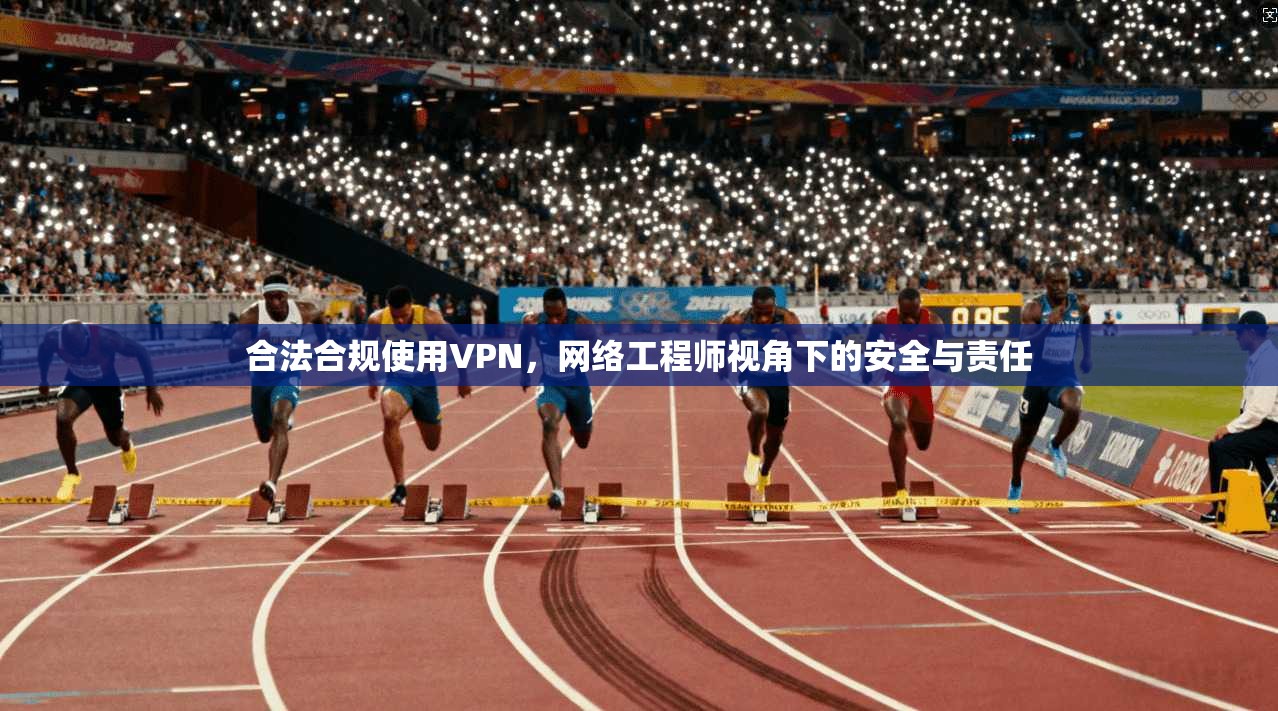 合法合规使用VPN，网络工程师视角下的安全与责任